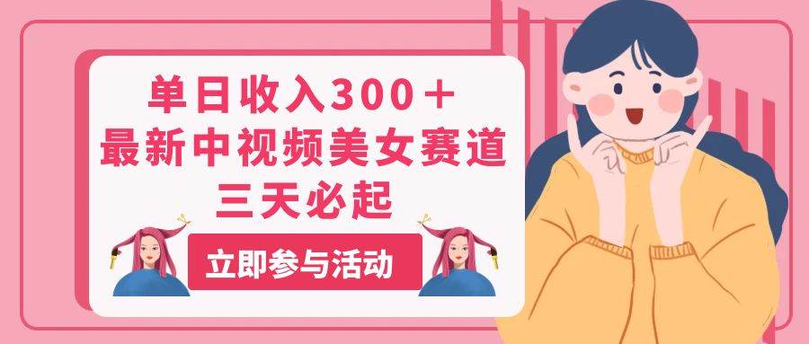 单日收入300＋！最新中视频美女赛道，三天必起-疯来资源