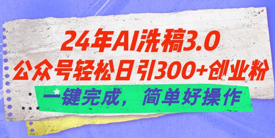 24年Ai洗稿3.0，公众号轻松日引300+创业粉，一键完成，简单好操作-疯来资源