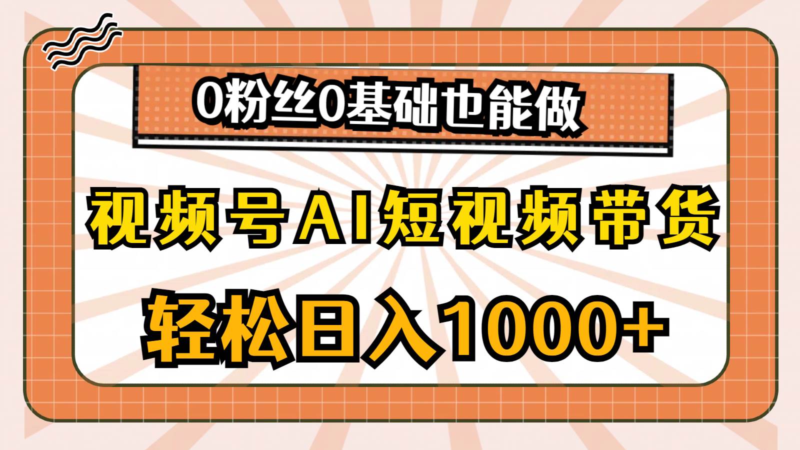 视频号AI短视频带货，轻松日入1000+，0粉丝0基础也能做-疯来资源