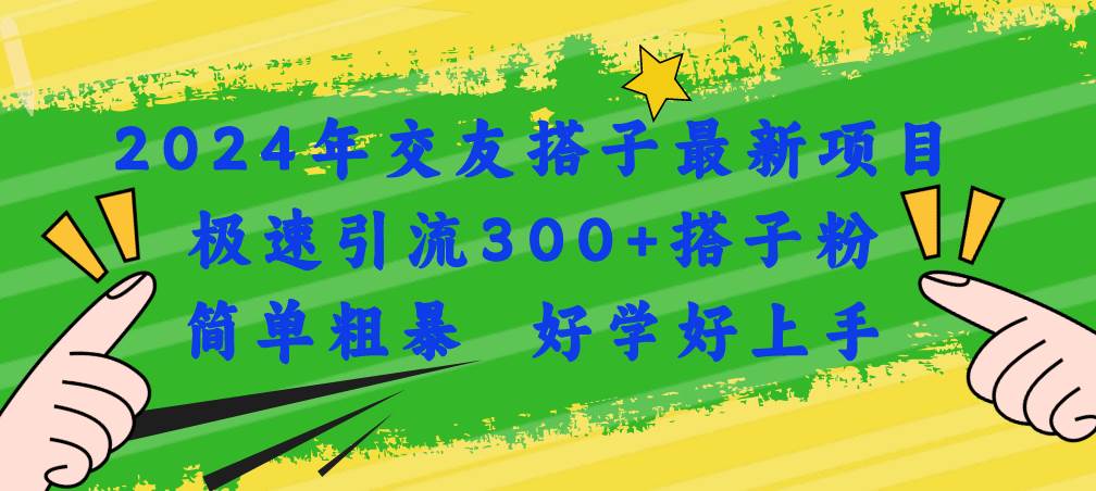 2024年交友搭子最新项目，极速引流300+搭子粉，简单粗暴，好学好上手-疯来资源