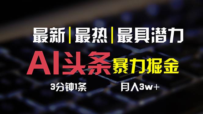 AI头条3天必起号，简单无需经验 3分钟1条 一键多渠道发布 复制粘贴月入3W+-疯来资源