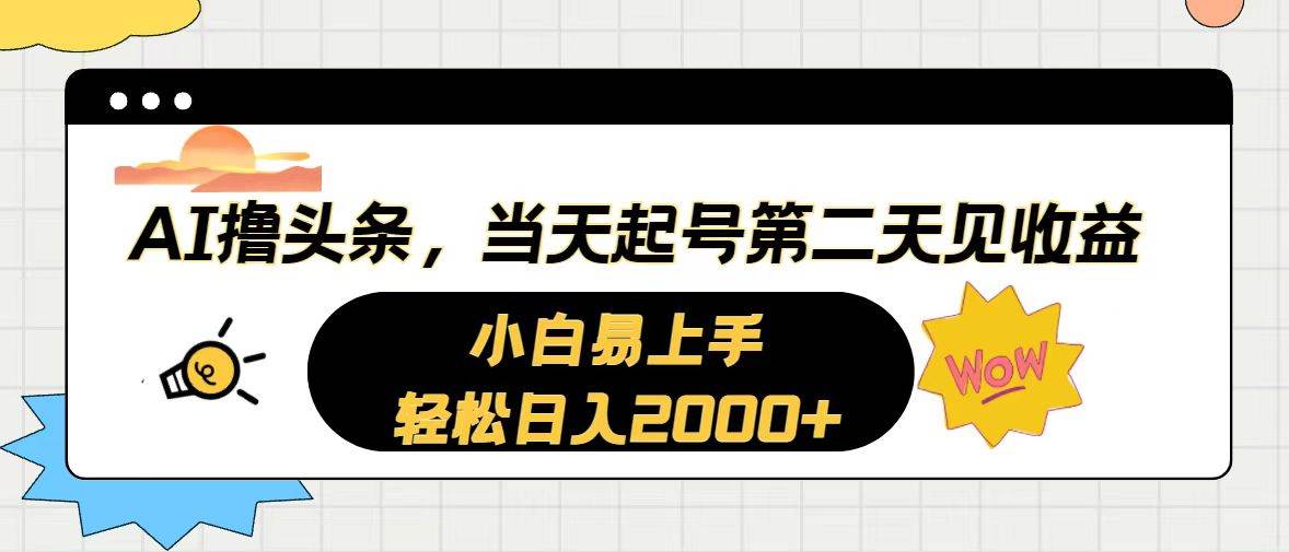 AI撸头条，当天起号，第二天见收益。轻松日入2000+-疯来资源