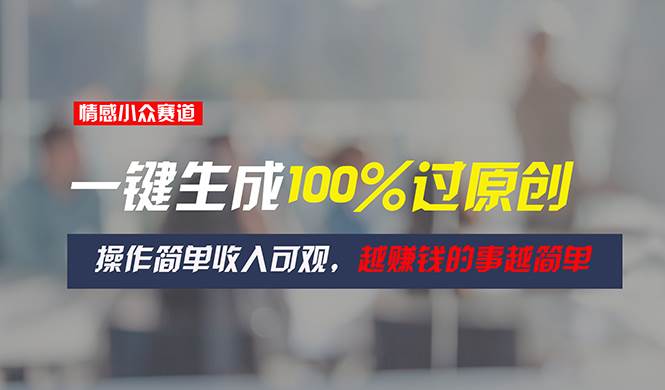 情感小众赛道，一键生成100%过原创，操作简单收入可观，越赚钱的事越简单-疯来资源