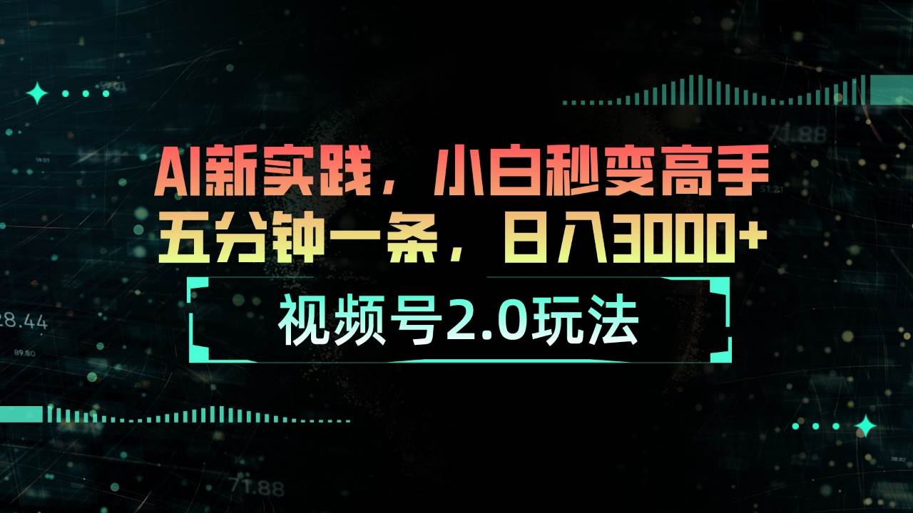 视频号2.0玩法 AI新实践，小白秒变高手五分钟一条，日入3000+-疯来资源