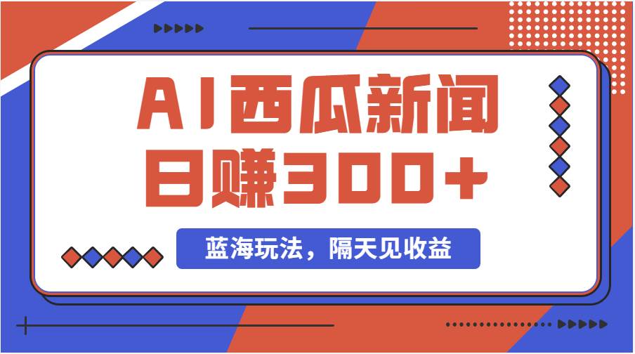 蓝海最新玩法西瓜视频原创搞笑新闻当天有收益单号日赚300+项目-疯来资源