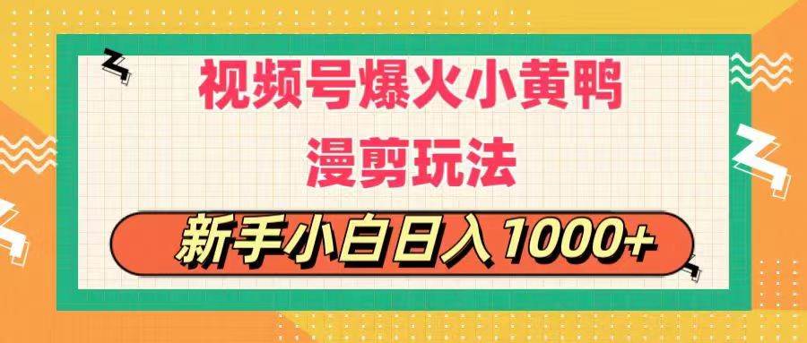 视频号爆火小黄鸭搞笑漫剪玩法，每日1小时，新手小白日入1000+-疯来资源
