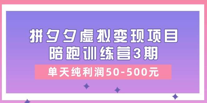 某收费培训《拼夕夕虚拟变现项目陪跑训练营3期》单天纯利润50-500元-疯来资源