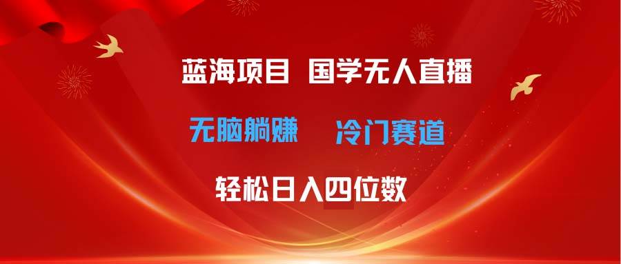 超级蓝海项目 国学无人直播日入四位数 无脑躺赚冷门赛道 最新玩法-疯来资源
