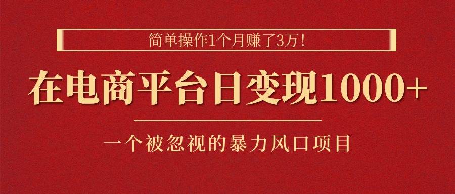 简单操作1个月赚了3万！在电商平台日变现1000+！一个被忽视的暴力风口…-疯来资源