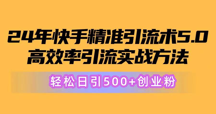 24年快手精准引流术5.0，高效率引流实战方法，轻松日引500+创业粉-疯来资源