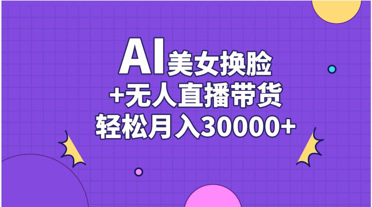 AI美女换脸视频结合无人直播带货，随便月入30000+-疯来资源