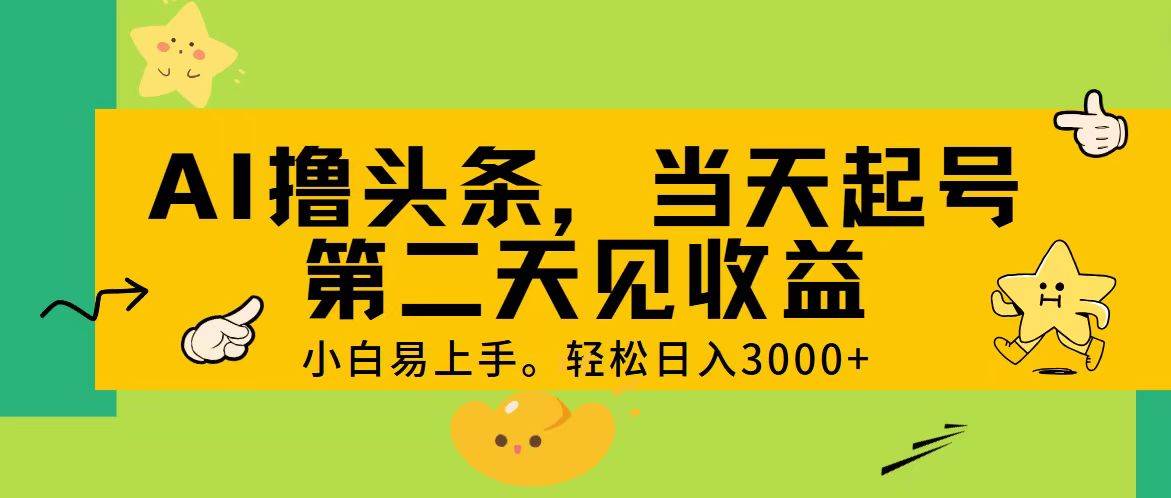 AI撸头条，轻松日入3000+，当天起号，第二天见收益。-疯来资源