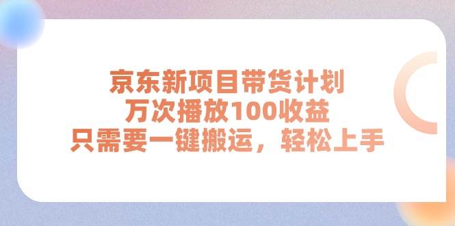 京东新项目带货计划，万次播放100收益，只需要一键搬运，轻松上手-疯来资源