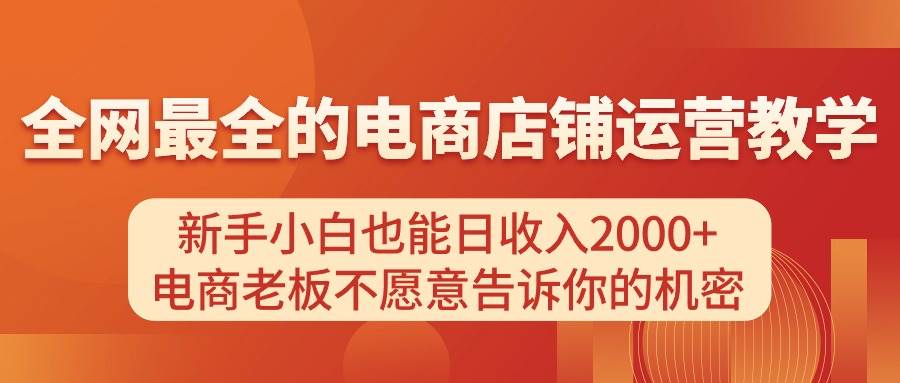 电商店铺运营教学，新手小白也能日收入2000+，电商老板不愿意告诉你的机密-疯来资源