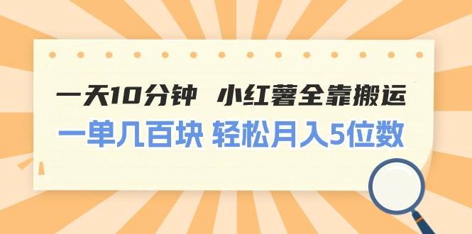 一天10分钟 小红薯全靠搬运  一单几百块 轻松月入5位数-疯来资源