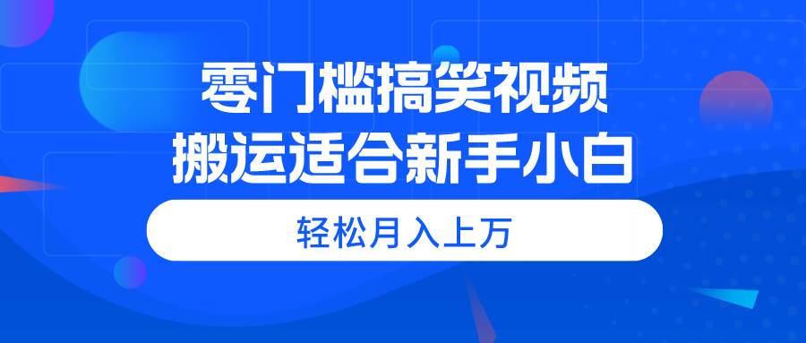 零门槛搞笑视频搬运，轻松月入上万，适合新手小白-疯来资源