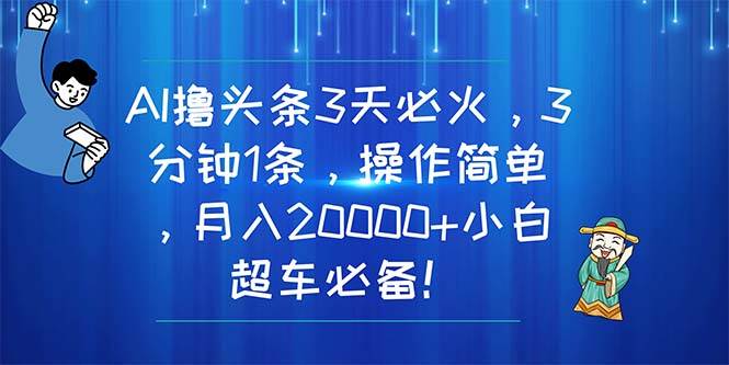 AI撸头条3天必火，3分钟1条，操作简单，月入20000+小白超车必备！-疯来资源