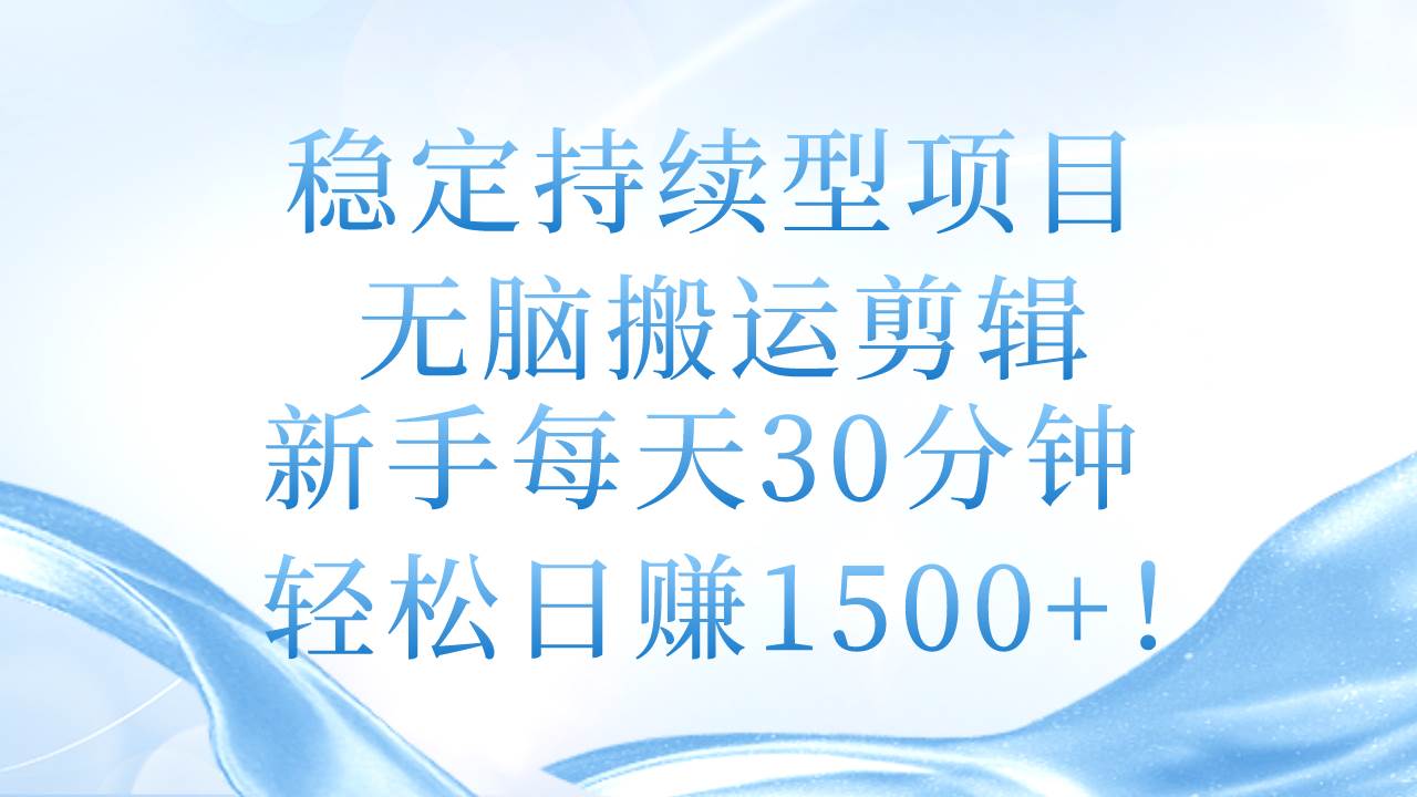 稳定持续型项目，无脑搬运剪辑，新手每天30分钟，轻松日赚1500+！-疯来资源