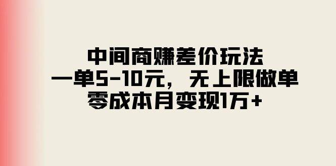 中间商赚差价玩法，一单5-10元，无上限做单，零成本月变现1万+-疯来资源