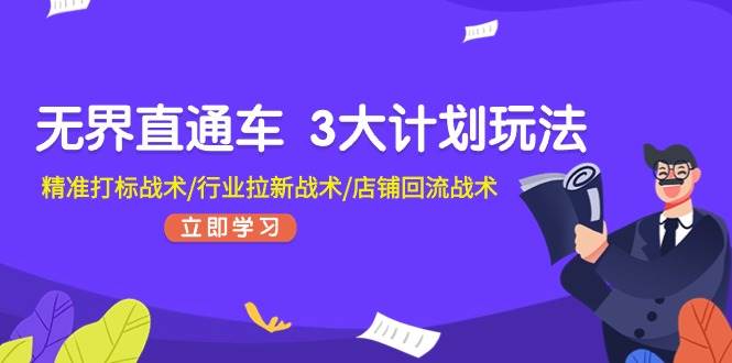 无界直通车 3大计划玩法，精准打标战术/行业拉新战术/店铺回流战术-疯来资源