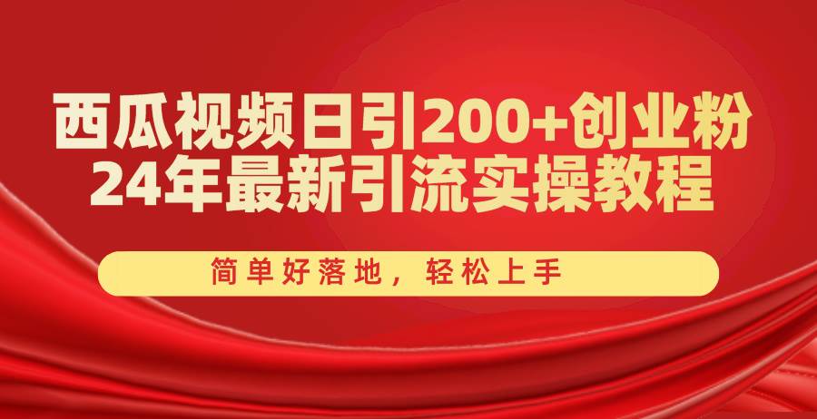 西瓜视频日引200+创业粉，24年最新引流实操教程，简单好落地，轻松上手-疯来资源