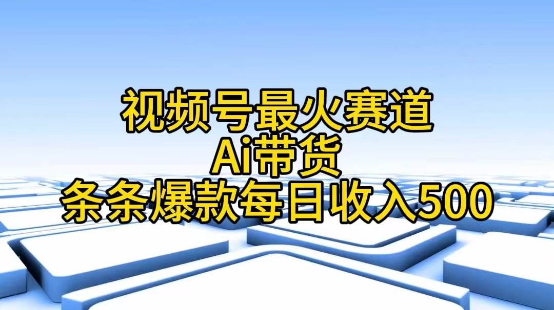 视频号最火赛道——Ai带货条条爆款每日收入500-疯来资源
