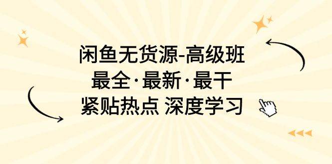 闲鱼无货源-高级班，最全·最新·最干，紧贴热点 深度学习（17节课）-疯来资源