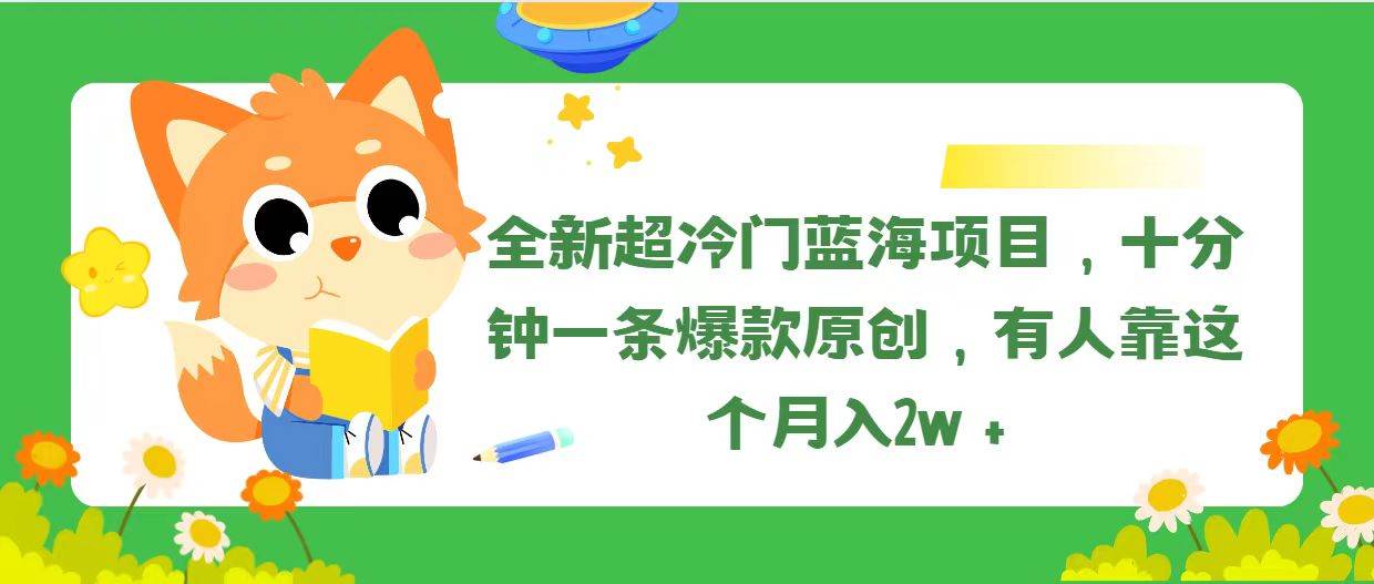 全新超冷门蓝海项目，十分钟一条爆款原创，有人靠这个月入2w＋-疯来资源