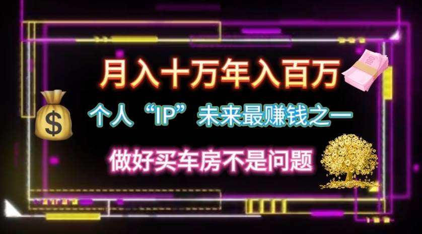 个人“IP”月入十万 年入百万，逆风翻盘秘籍！-疯来资源
