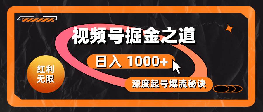 红利无限！视频号掘金之道，深度解析起号爆流秘诀，轻松实现日入 1000+！-疯来资源