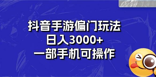 抖音手游偏门玩法，日入3000+，一部手机可操作-疯来资源