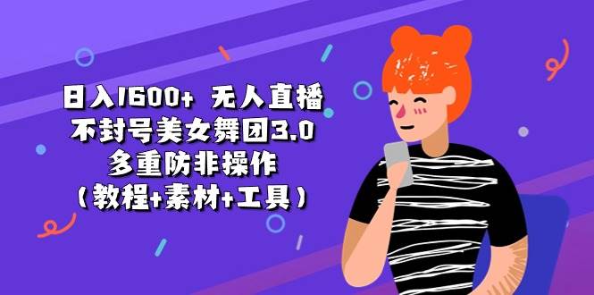 日入1600+ 无人直播不封号美女舞团3.0 多重防非操作（教程+素材+工具）-疯来资源