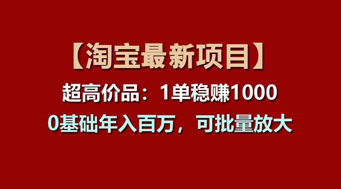 【淘宝项目】超高价品：1单赚1000多，0基础年入百万，可批量放大-疯来资源