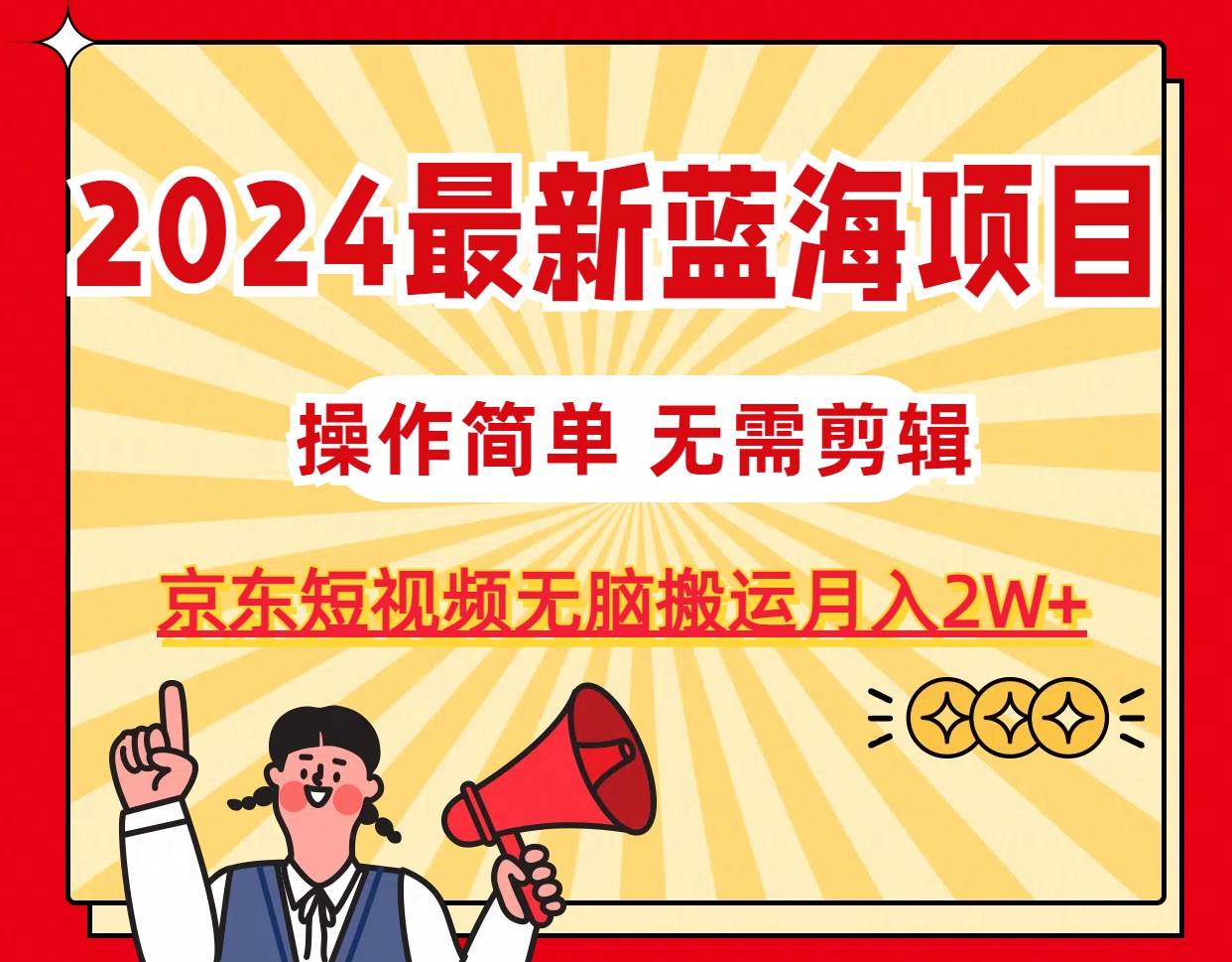 2024最新蓝海项目，无需剪辑，京东图文短视频无脑搬运月入2W+-疯来资源