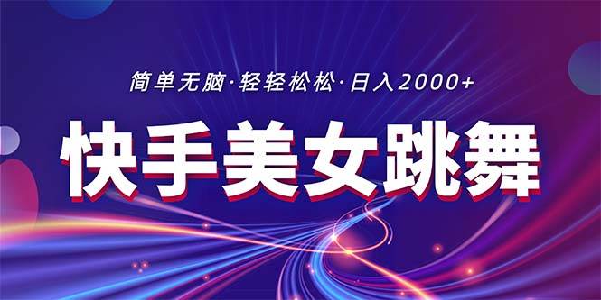 最新快手美女跳舞直播，拉爆流量不违规，轻轻松松日入2000+-疯来资源