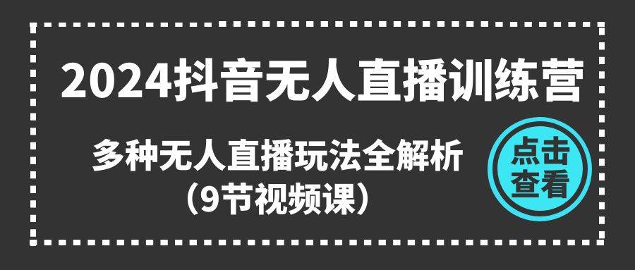 2024抖音无人直播训练营，多种无人直播玩法全解析（9节视频课）-疯来资源