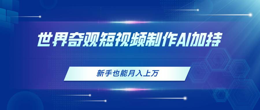 世界奇观短视频制作，AI加持，新手也能月入上万-疯来资源