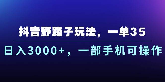 抖音野路子玩法，一单35.日入3000+，一部手机可操作-疯来资源