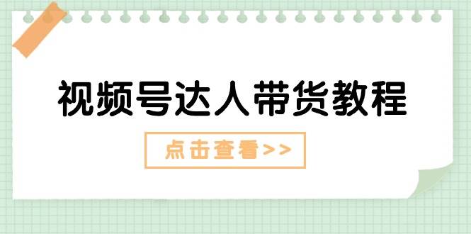 视频号达人带货教程：达人剧情打法+达人带货广告-疯来资源