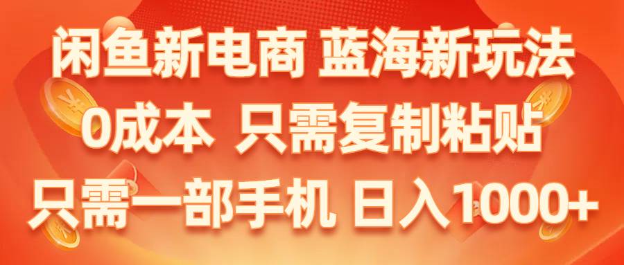 闲鱼新电商,蓝海新玩法,0成本,只需复制粘贴,小白轻松上手,只需一部手机…-疯来资源