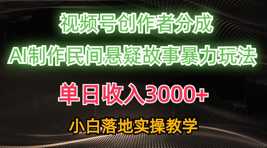 单日收入3000+，视频号创作者分成，AI创作民间悬疑故事，条条爆流-疯来资源
