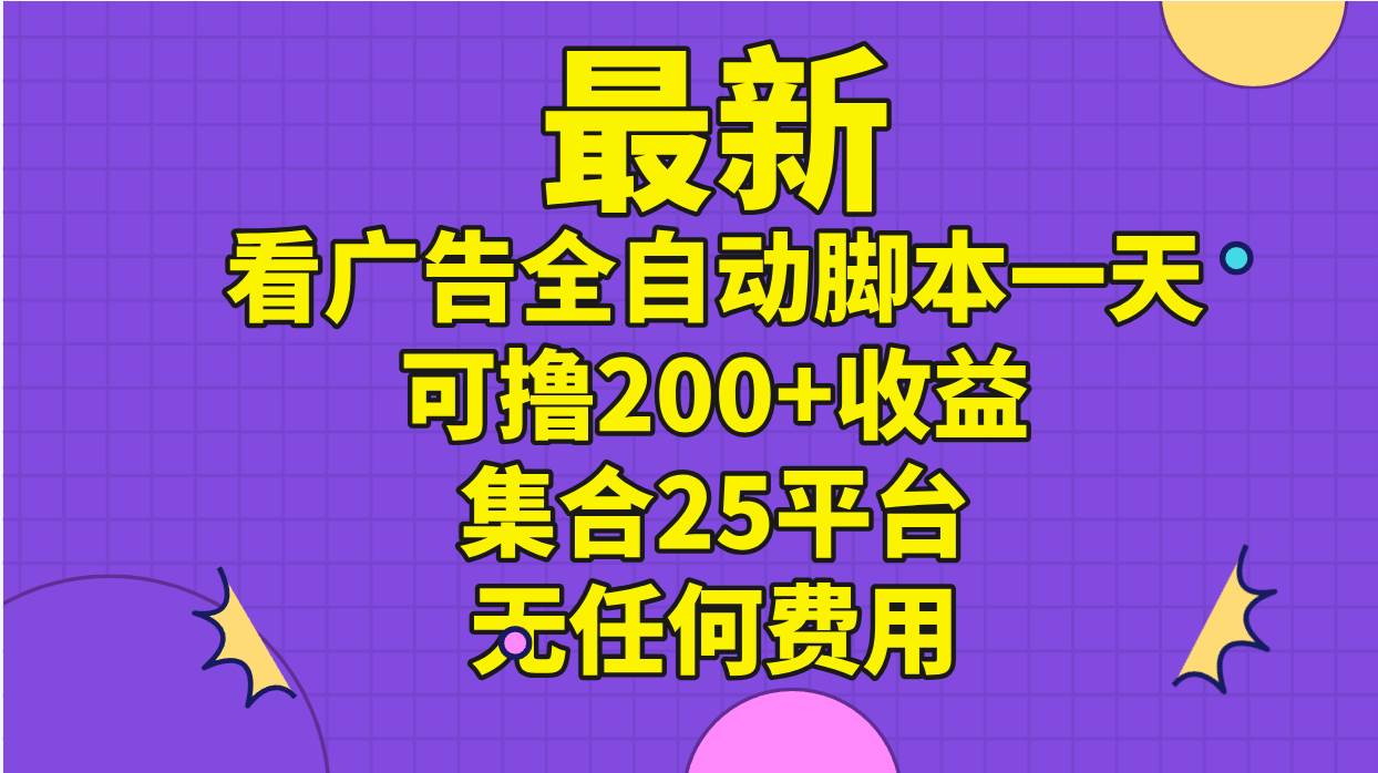 最新看广告全自动脚本一天可撸200+收益 。集合25平台 ，无任何费用-疯来资源
