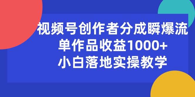 视频号创作者分成瞬爆流，单作品收益1000+，小白落地实操教学-疯来资源