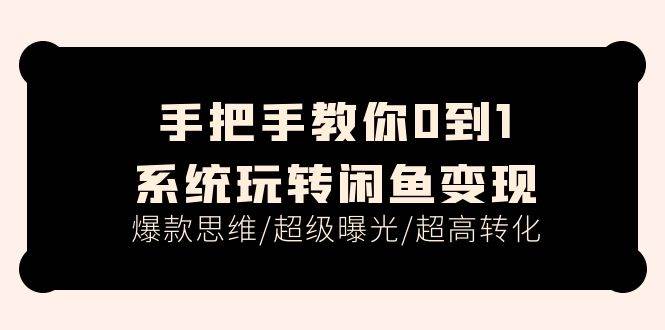 手把手教你0到1系统玩转闲鱼变现，爆款思维/超级曝光/超高转化（15节课）-疯来资源