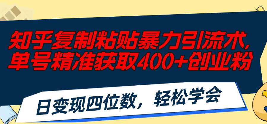 知乎复制粘贴暴力引流术，单号精准获取400+创业粉，日变现四位数，轻松…-疯来资源