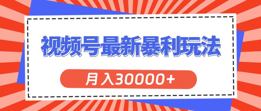 视频号最新暴利玩法，轻松月入30000+-疯来资源