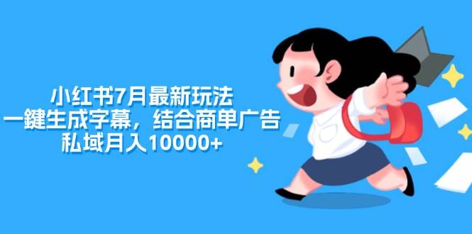 小红书7月最新玩法，一鍵生成字幕，结合商单广告，私域月入10000+-疯来资源