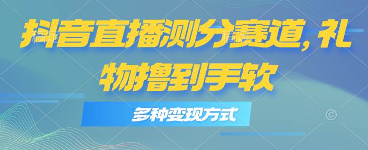 抖音直播测分赛道，多种变现方式，轻松日入1000+-疯来资源
