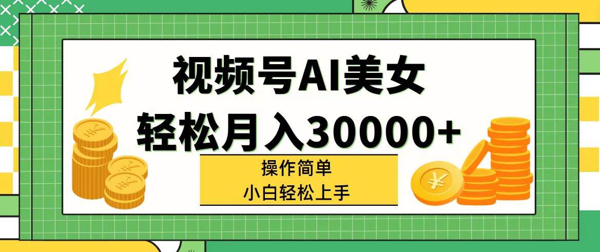 视频号AI美女，轻松月入30000+,操作简单小白也能轻松上手-疯来资源