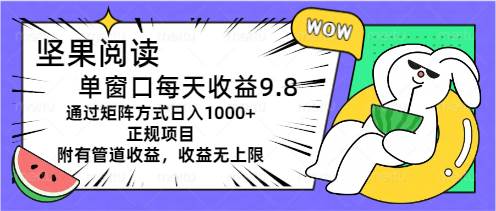 坚果阅读单窗口每天收益9.8通过矩阵方式日入1000+正规项目附有管道收益…-疯来资源